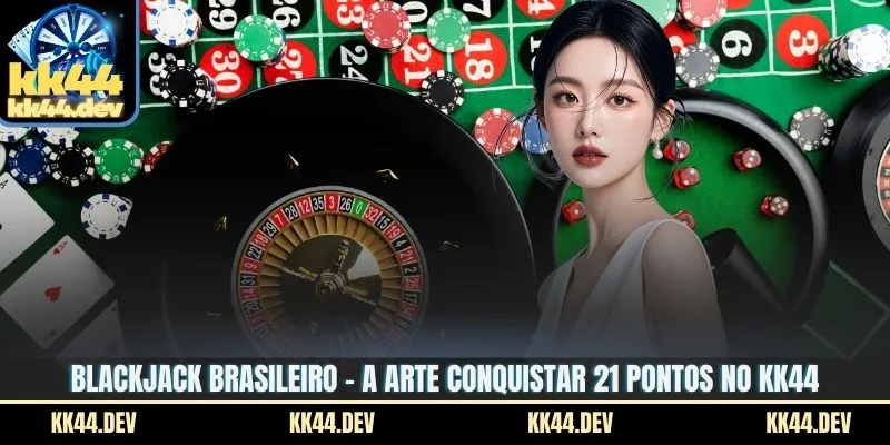 Blackjack Brasileiro – A Arte Conquistar 21 Pontos No KK44