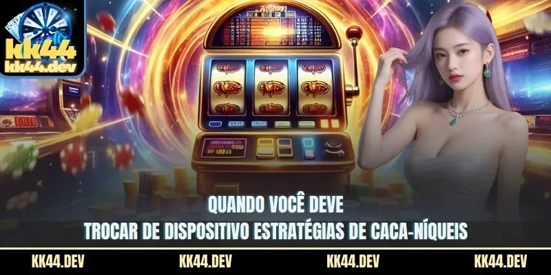 Quando você deve trocar de dispositivo estratégias de Caca-níqueis?